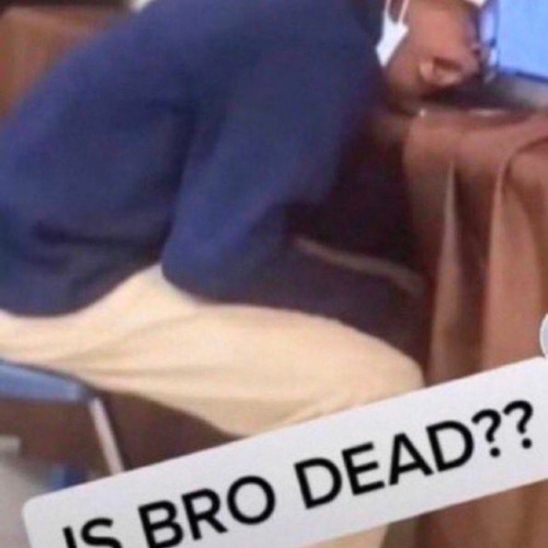 Is bro dead???