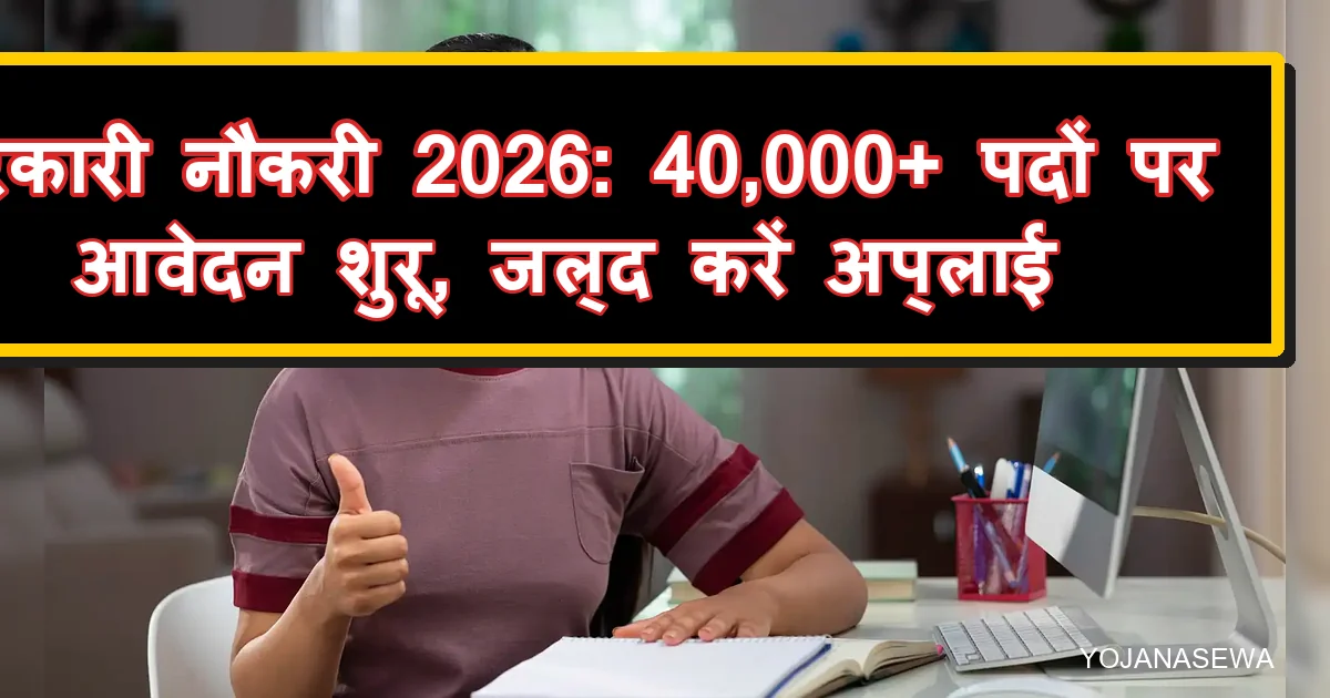 सरकारी नौकरी 2026: 40,000+ पदों पर आवेदन शुरू, जल्द अप्लाई करें।