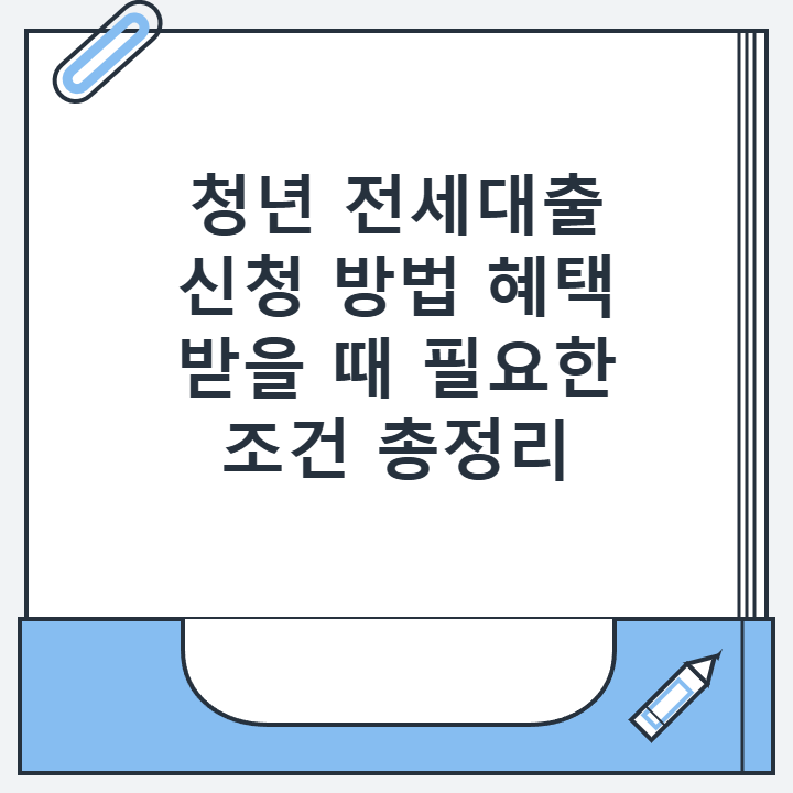 청년 전세대출 신청 방법 혜택 받을 때 필요한 조건 총정리