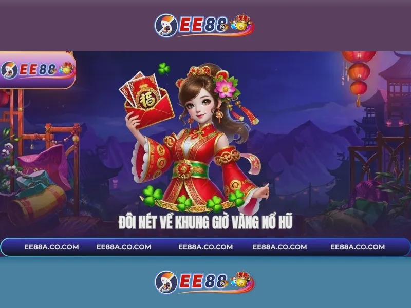 ee88 - Đ&ocirc;i n&eacute;t về khung giờ v&agrave;ng nổ hũ