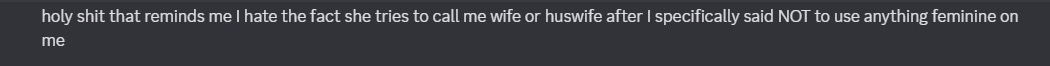 another recalling from chem about her calling him "wife" or "huswife", which was her way of saying husband and wife as a bigender thing because i myself am bigender/a boygirl, despite chem's frequent attempts to shut down the use of she/her and feminine terms being used on him
