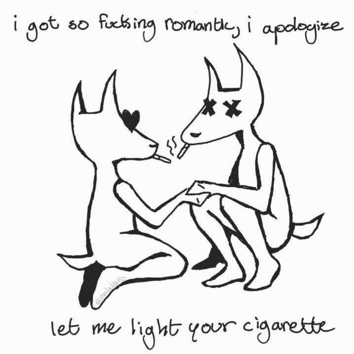 i got so fucking romantic, i apologize, let me light your cigarette