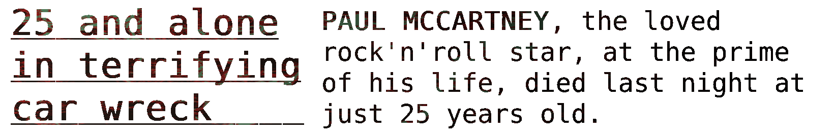 25 and alone in terrifying car wreck; PAUL MCCARTNEY, the loved rock'n'roll star, at the prime of his life, died last night at just 25 years old