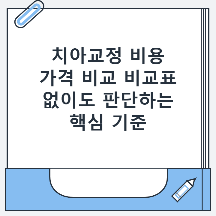 치아교정 비용 가격 비교 비교표 없이도 판단하는 핵심 기준