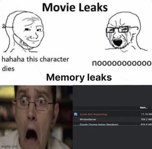 Alt text: Top panel titled “Movie Leaks”: angry-crying soyjack with smug mask on says “haha this character dies” to crying soyjack who responds “noooooo”. BOTTOM panel titled: “Memory leaks”: a picture of OS X activity monitor reporting Xcode is using 11.15 GB and not responding with angry video game reviewer guy from early YouTube (can’t remember his name sorry) looking panicked-shocked.
