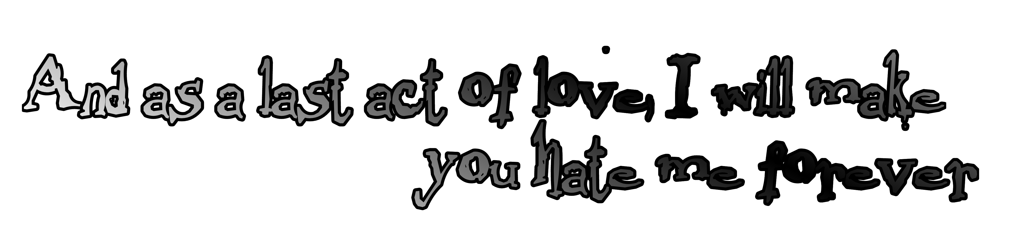 and as a last act of love, I will make you hate me forever