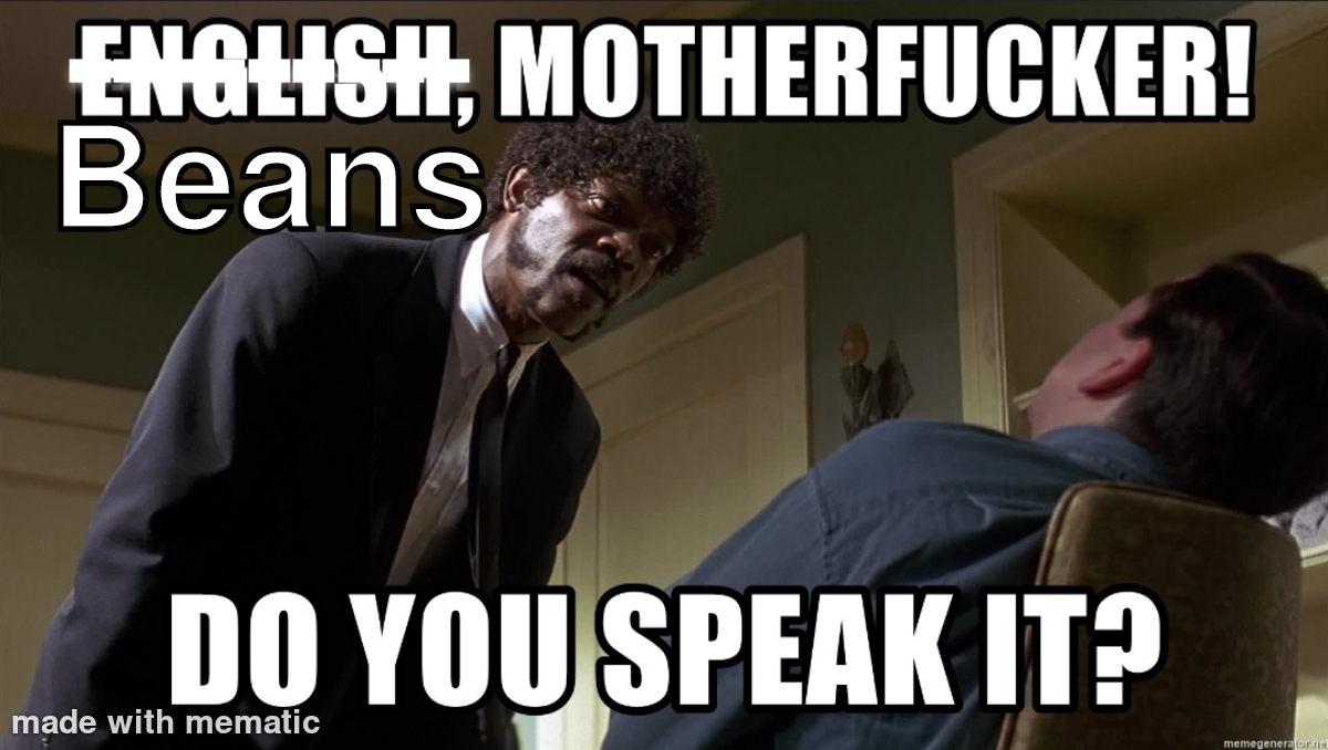 a meme of Samuel L Jackson in Pulp Fiction standing over a man shouting beans motherfucker do you speak it