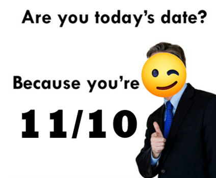 are you today's date? because you are 11 out of 10