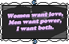 women want love men want power, i want both