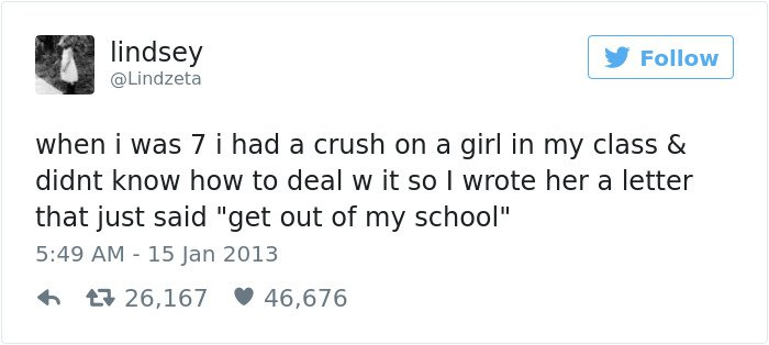Tweet reading: when i was 7 i had a crush on a girl in my class & didn't know how to deal with it so I wrote her a letter that just said "get out of my school"
