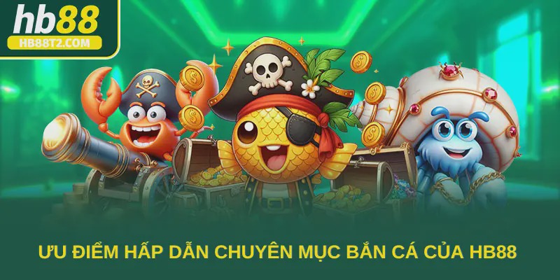 Ưu điểm hấp dẫn chuyên mục bắn cá của HB88