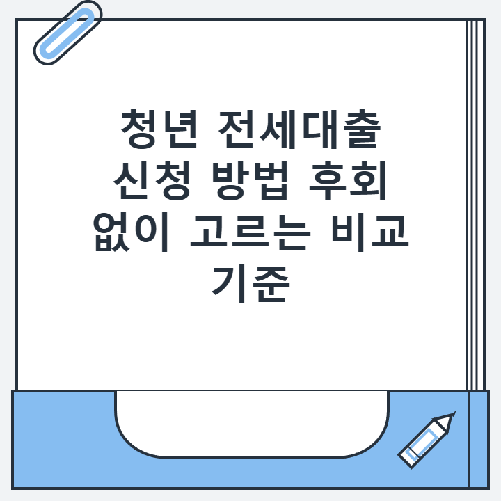 청년 전세대출 신청 방법 후회 없이 고르는 비교 기준