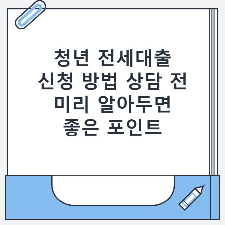 청년 전세대출 신청 방법 상담 전 미리 알아두면 좋은 포인트