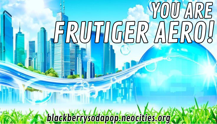 You are Frutiger Aero!