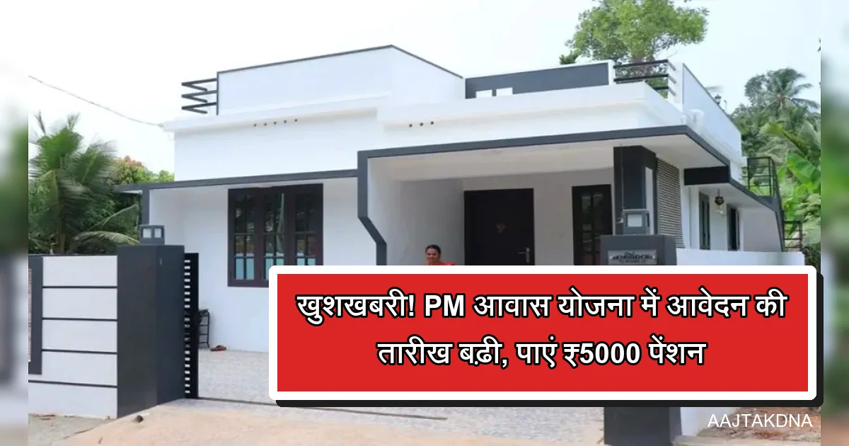 पीएम आवास योजना के तहत आधुनिक घर, ₹5000 पेंशन के लिए आवेदन की तारीख बढ़ी।