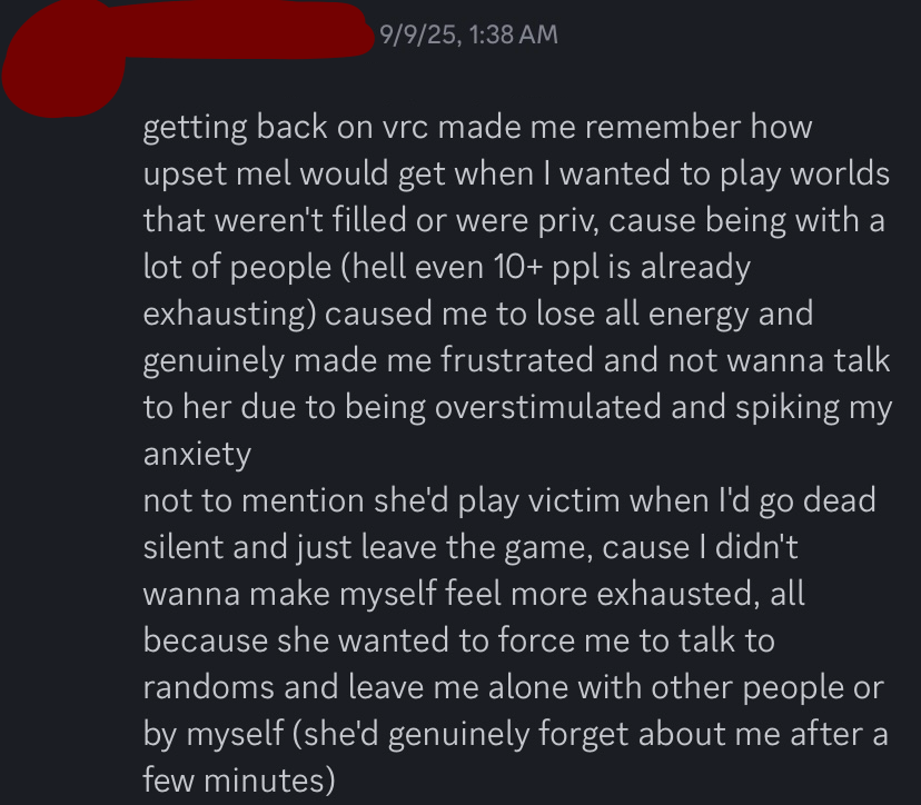 chem remembering the peak of when him and melody would play vrchat, and how she would force him, who is severely socially anxious, to interact with other people and be in public worlds along with her. melody would commonly play the victim at this time, despite him making it very clear multiple times that he is socially anxious and hates being in public spaces where he does not feel comfortable.
