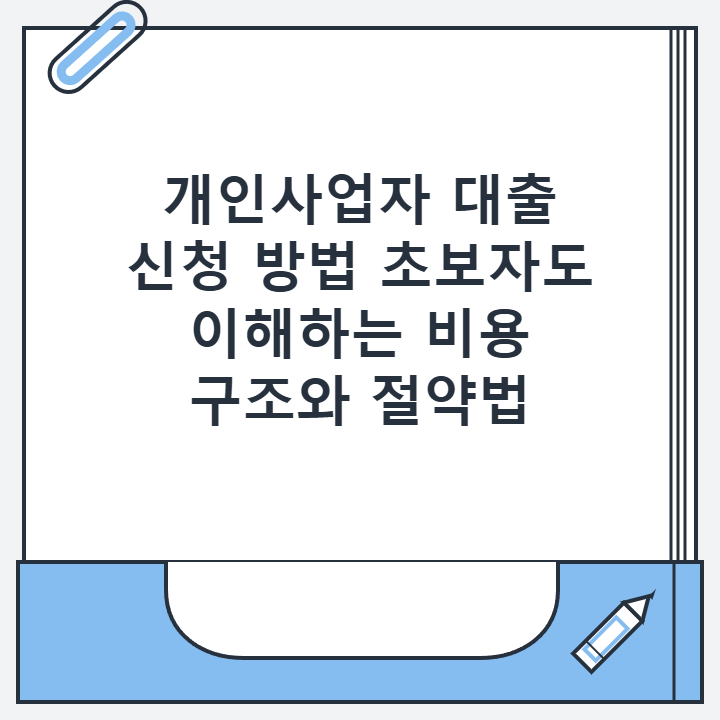 개인사업자 대출 신청 방법 초보자도 이해하는 비용 구조와 절약법