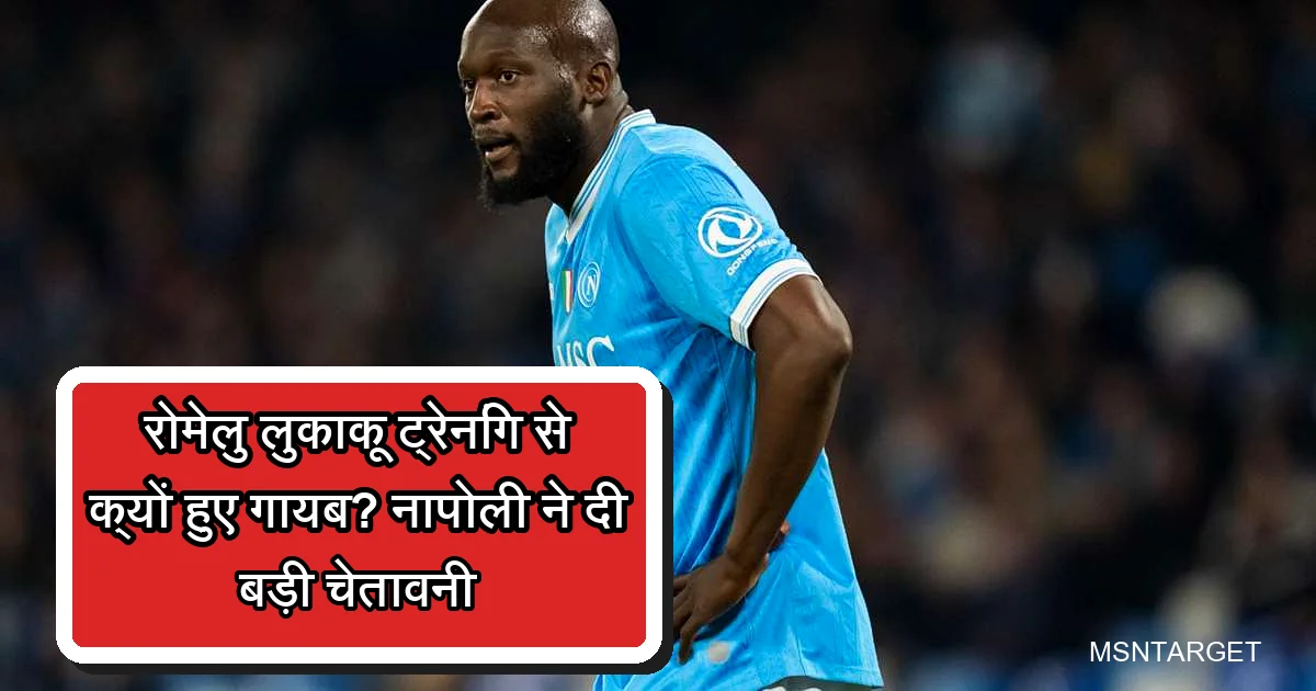 रोमेलु लुकाकू नीली जर्सी में, ट्रेनिंग से गायब होने पर नेपोली की बड़ी चेतावनी।