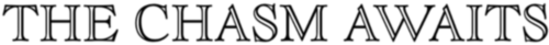 THE CHASM AWAITS