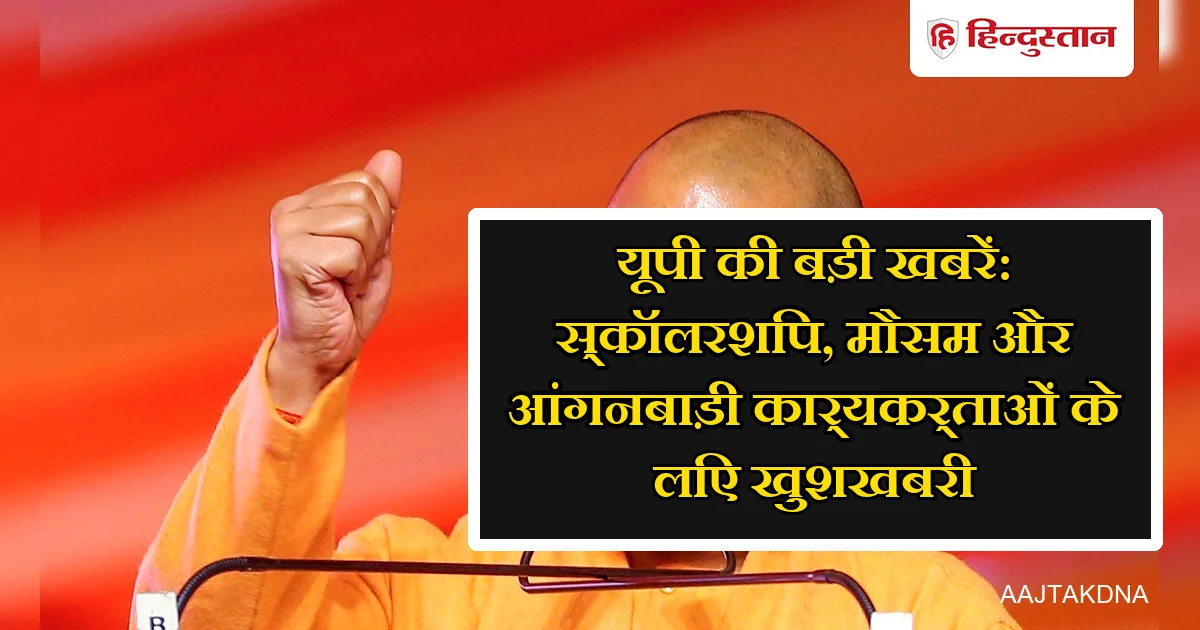 UP Top News: छात्रों के खाते में पैसे, मौसम का अलर्ट और आंगनबाड़ी को तोहफा