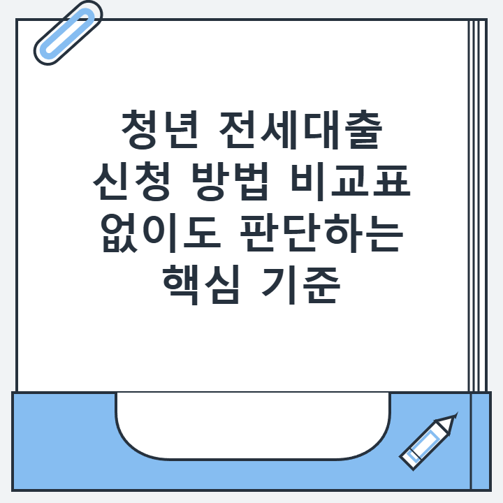 청년 전세대출 신청 방법 비교표 없이도 판단하는 핵심 기준