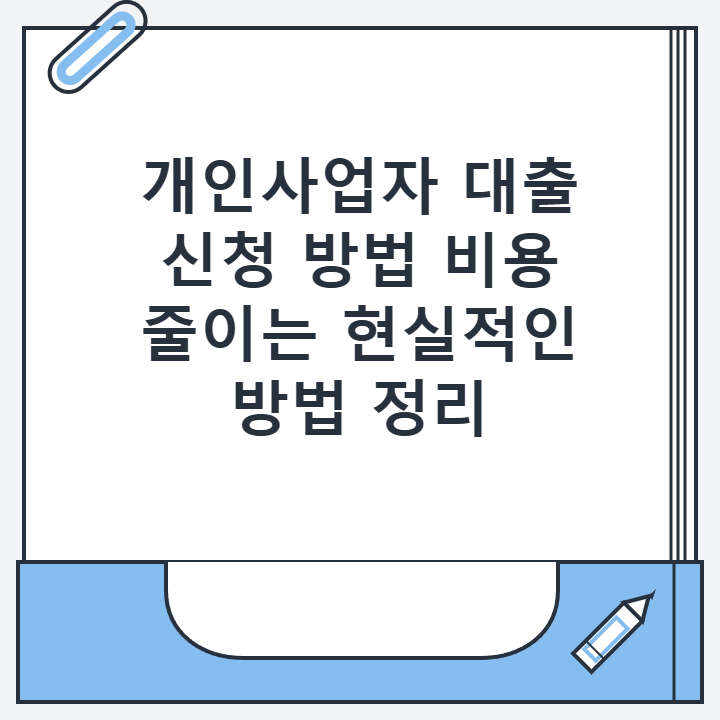 개인사업자 대출 신청 방법 비용 줄이는 현실적인 방법 정리