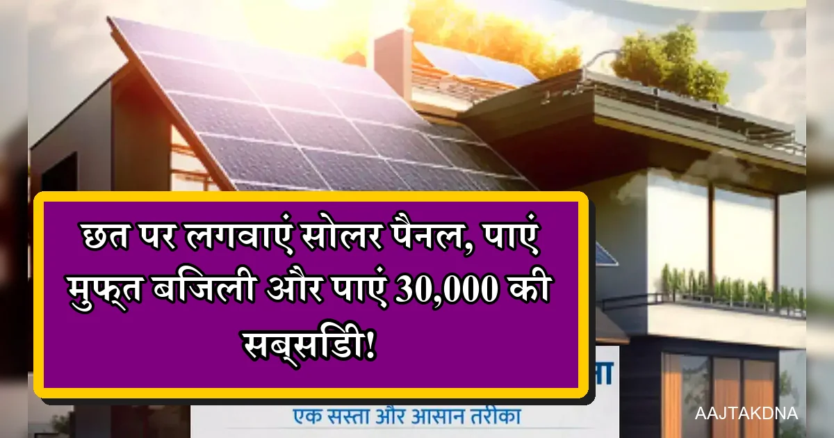 पीएम सूर्य घर योजना: छत पर सोलर पैनल, मुफ्त बिजली, 30,000 सब्सिडी।