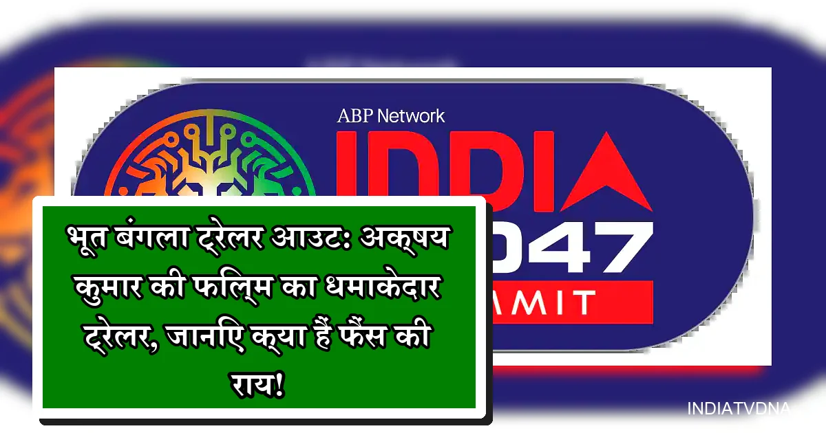 अक्षय कुमार की फिल्म 'भूत बंगला' का ट्रेलर ABP नेटवर्क इंडिया@47 समिट पर।