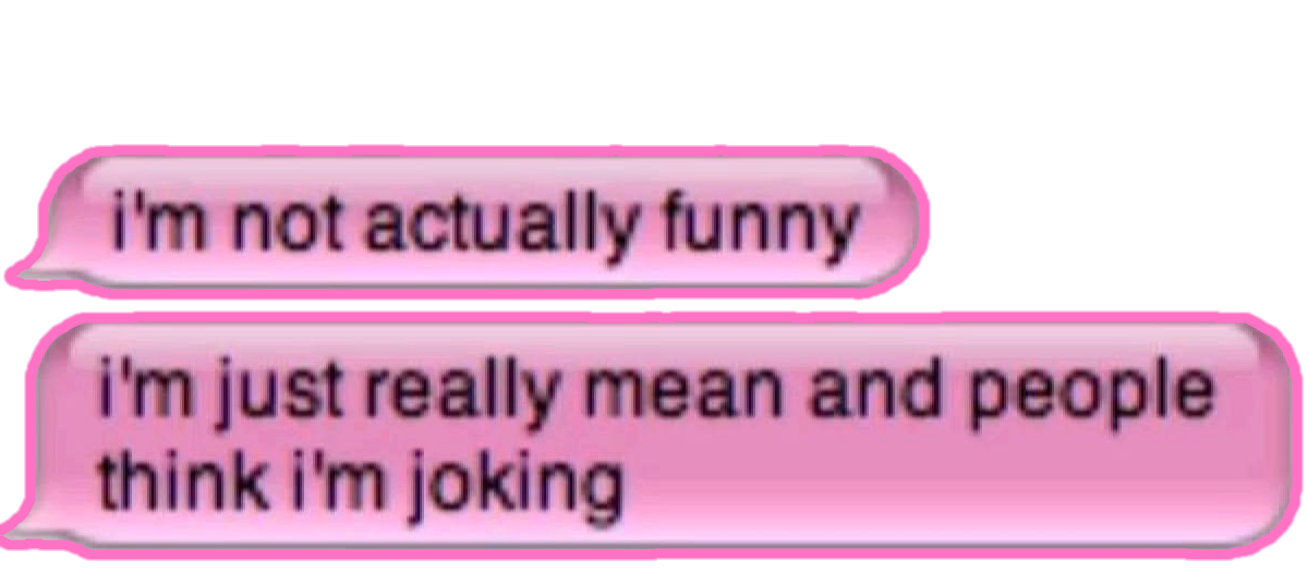 i'm not actually funny, i'm just really mean and people think i'm joking