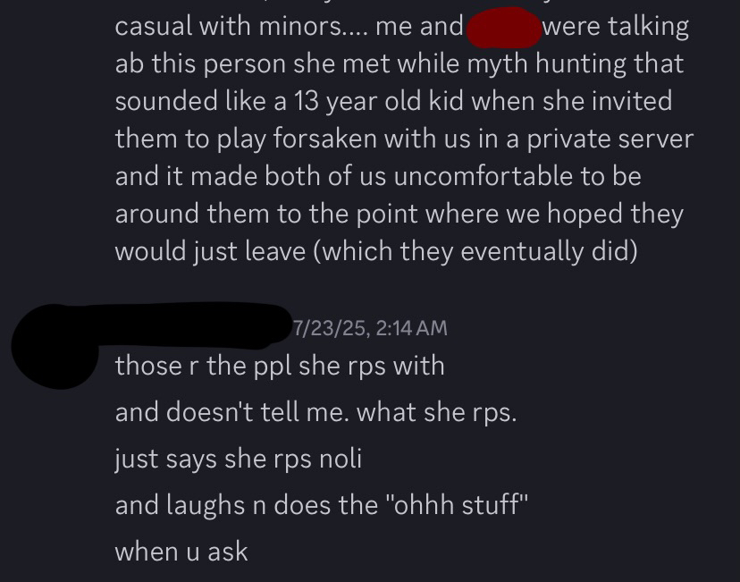 me explaining that there was a minor that mel had brought into a private forsaken server with me, her, and chem, and talked very casually with them. it is unknown how old this minor is, but they could be no older than 16 judging by how they sounded.