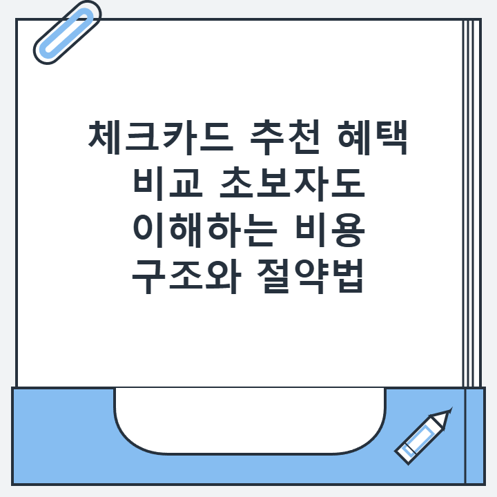 체크카드 추천 혜택 비교 초보자도 이해하는 비용 구조와 절약법