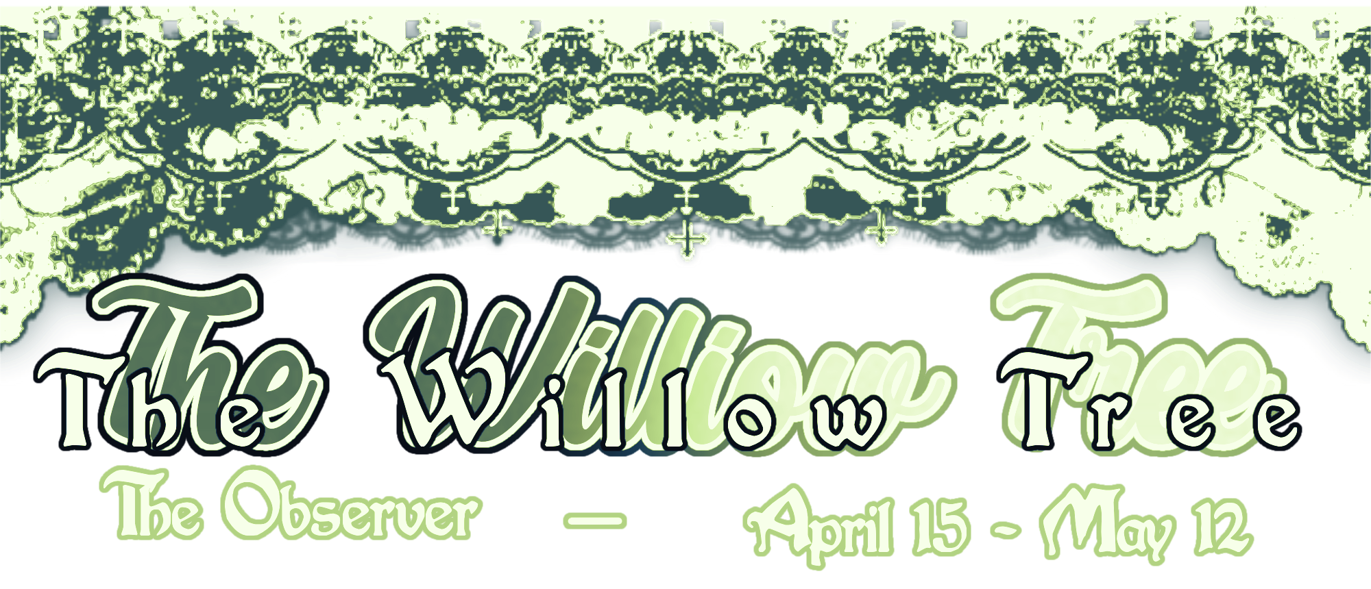 the willow tree / the observer : april 15 - may 12