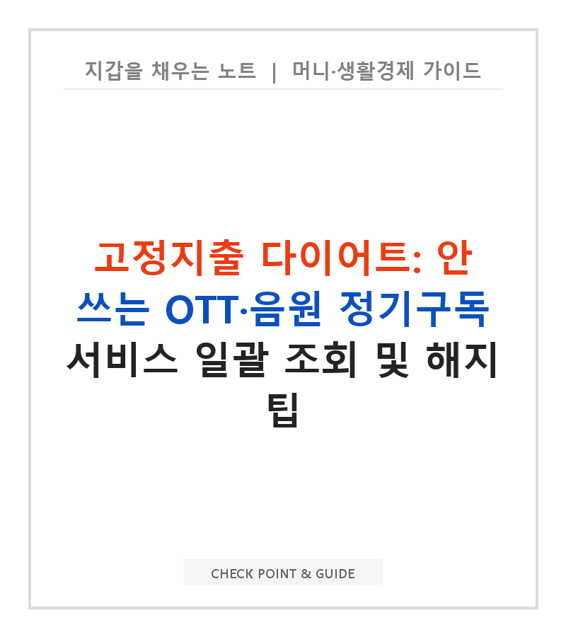 고정지출 다이어트: 안 쓰는 OTT·음원 정기구독 서비스 일괄 조회 및 해지 팁