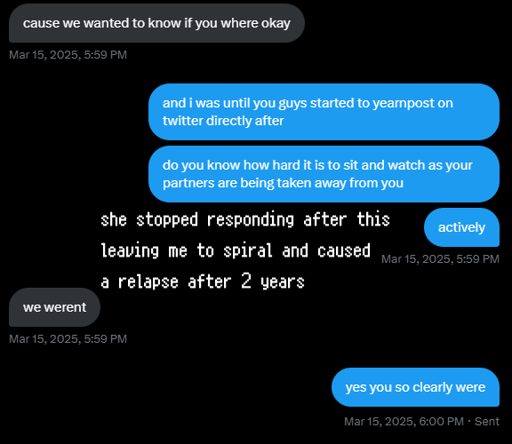 the final dms sent, where she prior to sending these, tried to claim that i couldn't be included because everytime they tried to talk to me i responded dry, and they wanted to know if i was ok, which she had only asked once or twice by the way before going right back to being lovepilled with "n" and "a"