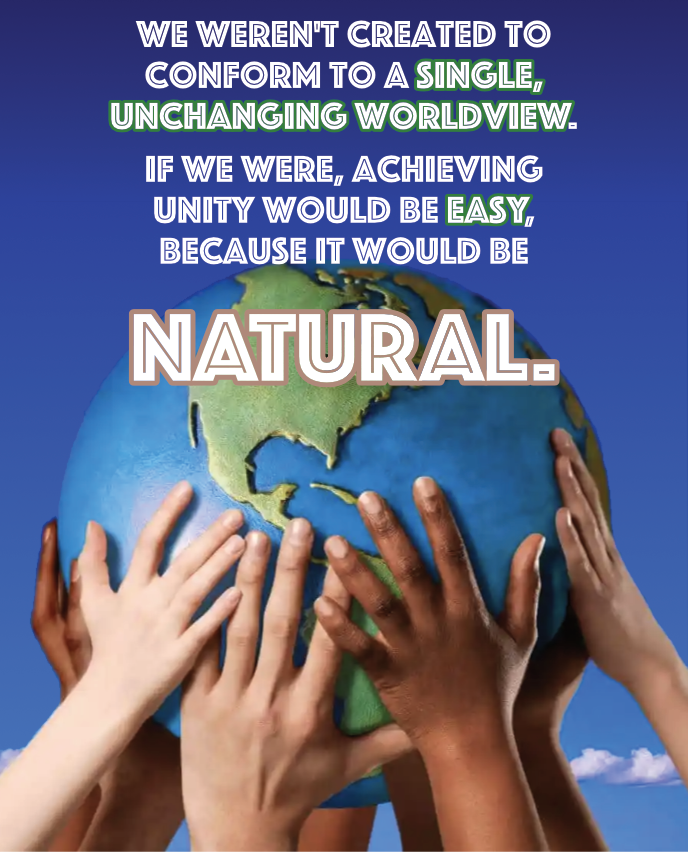 We weren't created to conform a single, unchanging worldview. If we were, achieving unity would be easy, because it would be natural.