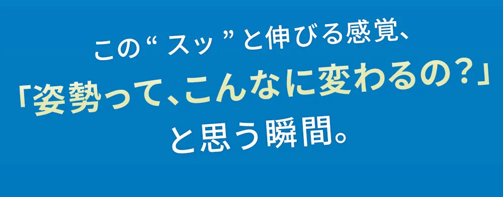 この「スッ」と伸びる感誚、「姿勢ってこんなに変わるの？」と思う瞬間。