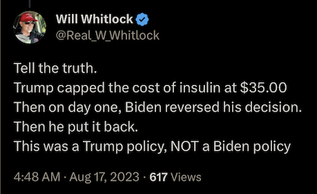 tweet from @Real_W_Whitlock: "Tell the truth.
Trump capped the cost of insulin at $35.00 Then on day one, Biden reversed his decision. Then he put it back. This was a Trump policy, NOT a Biden policy"