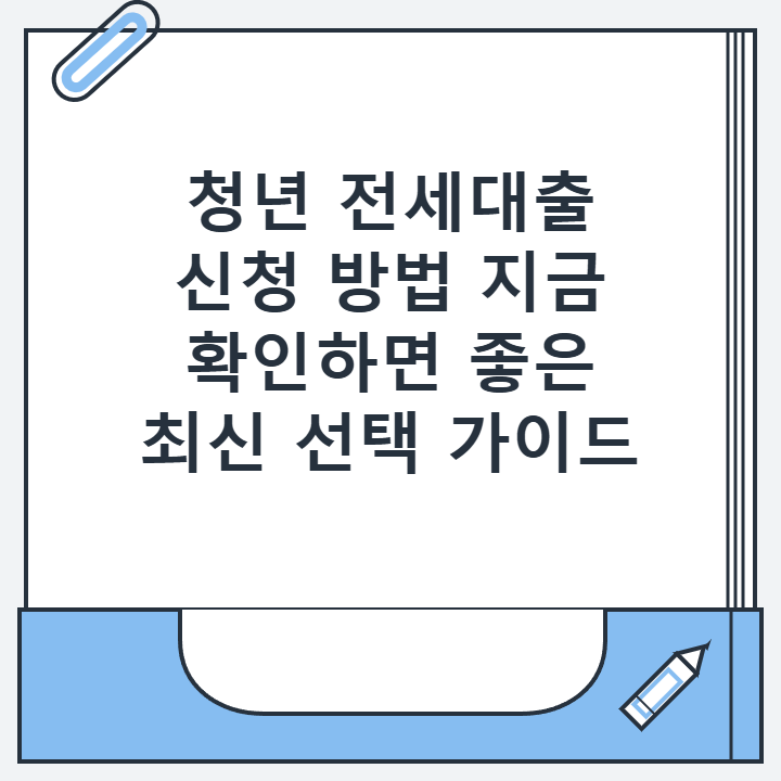 청년 전세대출 신청 방법 지금 확인하면 좋은 최신 선택 가이드