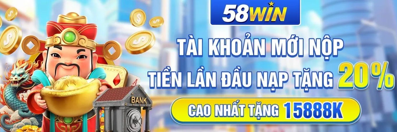 58Win - Tài khoản mới nạp tiền lần đầu hưởng ưu đãi 20%