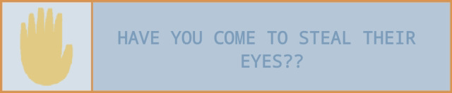 HAVE YOU COME TO STEAL THEIR EYES???