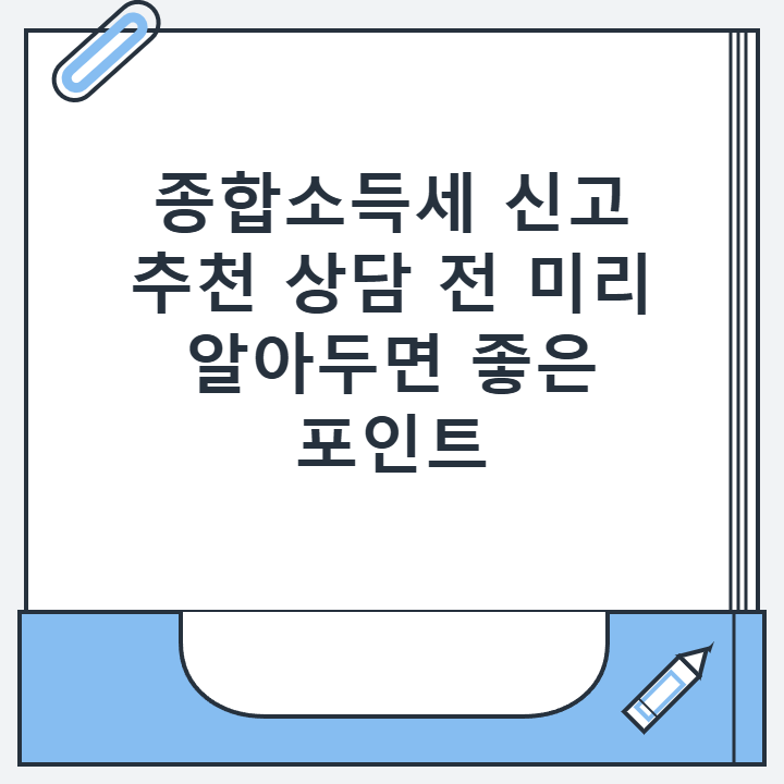종합소득세 신고 추천 상담 전 미리 알아두면 좋은 포인트