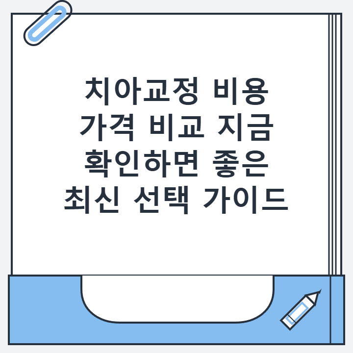 치아교정 비용 가격 비교 지금 확인하면 좋은 최신 선택 가이드