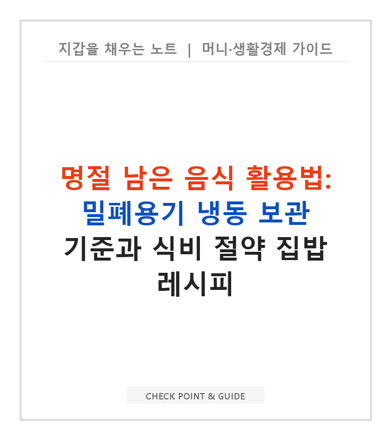 명절 남은 음식 활용법: 밀폐용기 냉동 보관 기준과 식비 절약 집밥 레시피