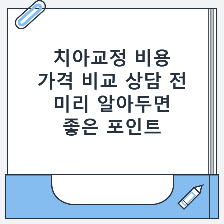 치아교정 비용 가격 비교 상담 전 미리 알아두면 좋은 포인트