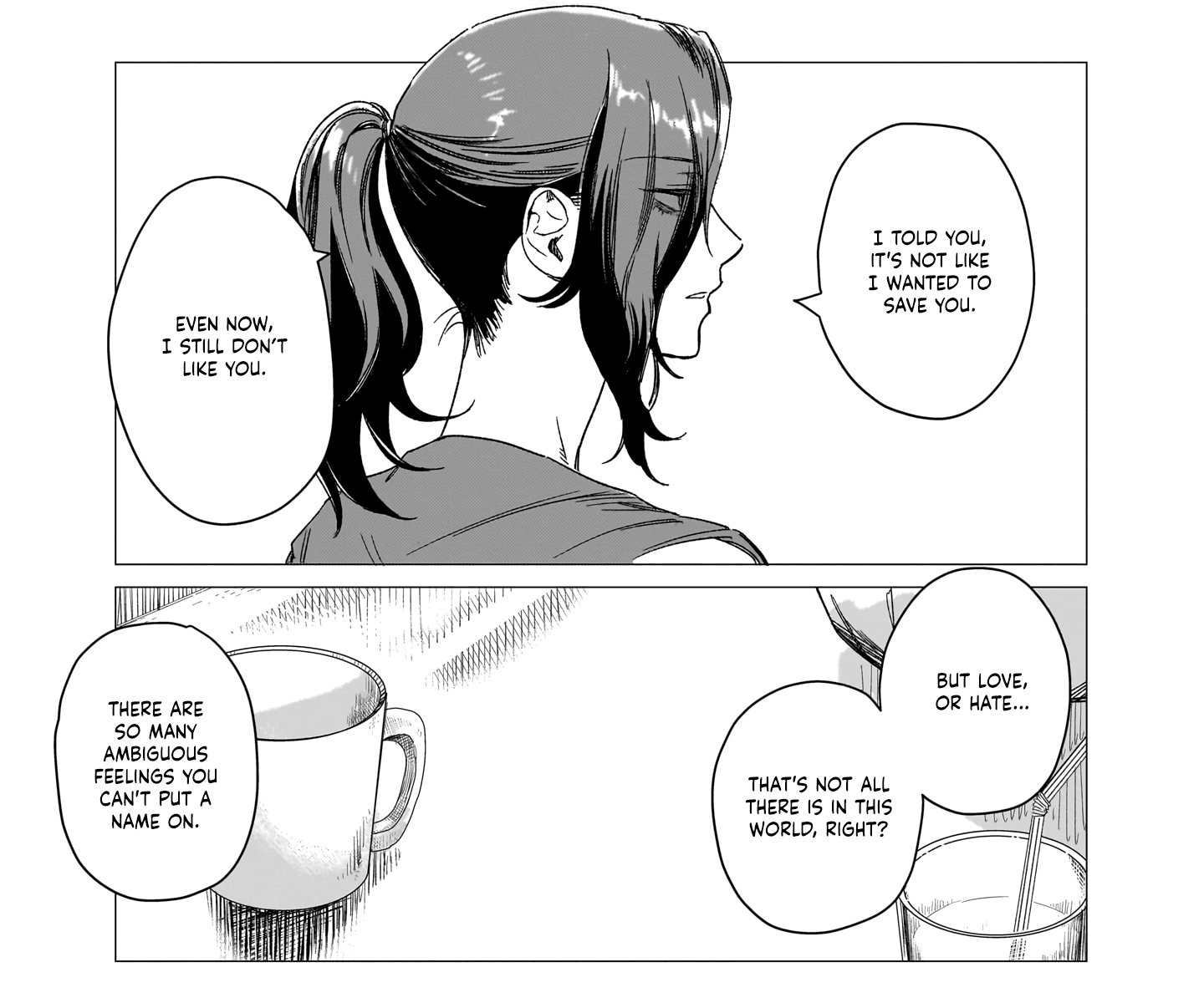 Atsuko: I told you, it's not like I wanted to save you. Even now, I still don't like you. But love, or hate... that's not all there is in this world, right? There are so many ambiguous feelings you can't put a name on.