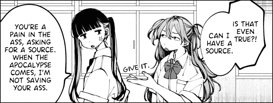 Crop of a manga panel, one school girl is looking annoyed at her girlfriend. Her speech bubble reads: "Is that even true?! Can I have a source?". To which the girlfiriend replies: "You're a pain in the ass, asking for a source. When the apocalypse comes, I'm not saving your ass".