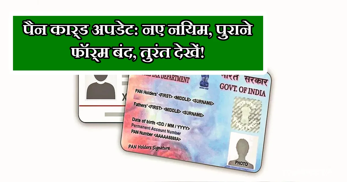 पैन कार्ड अपडेट: नए नियम, पुराने फ़ॉर्म बंद, तुरंत देखें!