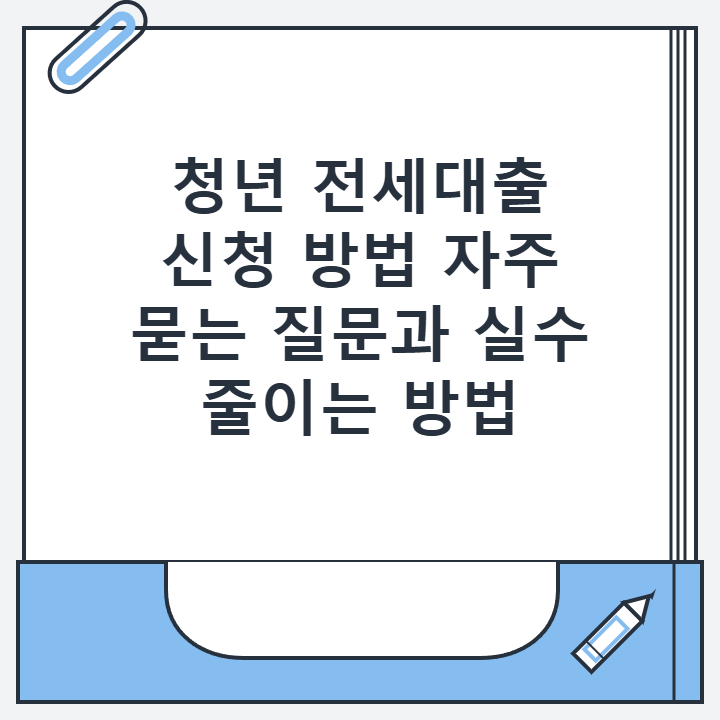 청년 전세대출 신청 방법 자주 묻는 질문과 실수 줄이는 방법
