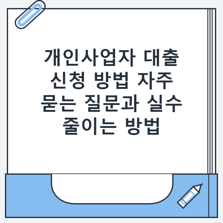 개인사업자 대출 신청 방법 자주 묻는 질문과 실수 줄이는 방법