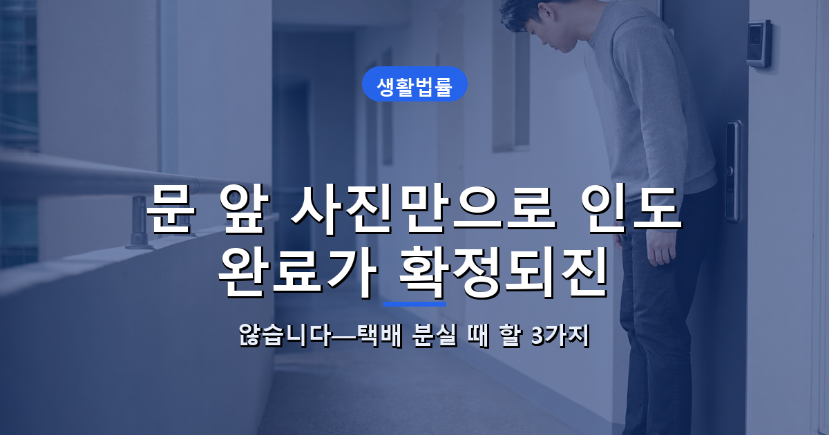 문 앞 사진만으로 인도 완료가 확정되진 않습니다—택배 분실 때 할 3가지 대표 이미지